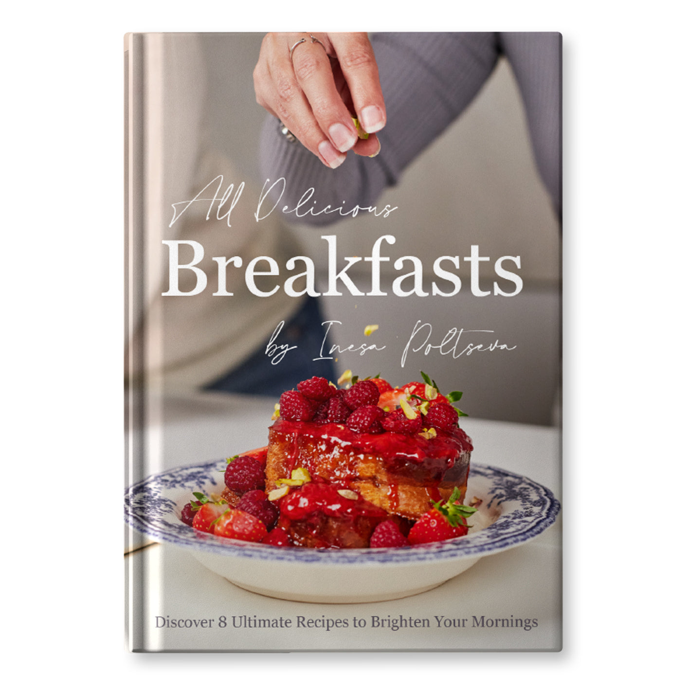 All Delicious Breakfasts by Inesa Poltseva: Discover 8 Ultimate Recipes to Bright Your Mornings