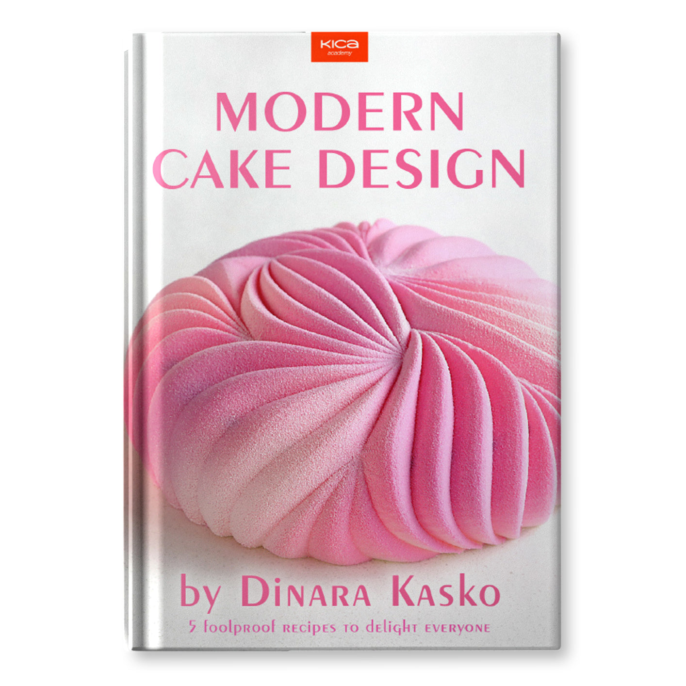 Modern Cake Design by Dinara Kasko: 5 Foolproof Recipes to Delight Everyone